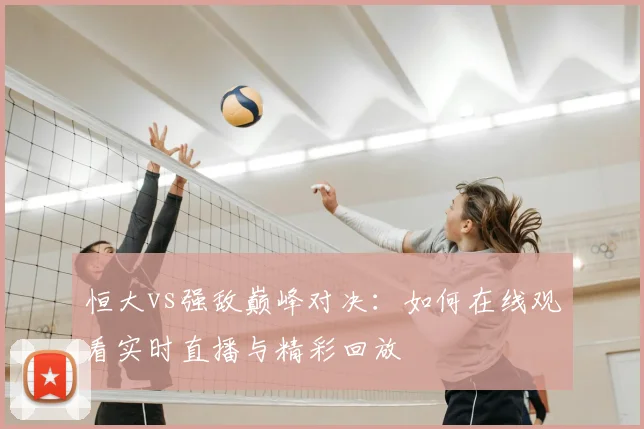 恒大vs强敌巅峰对决：如何在线观看实时直播与精彩回放