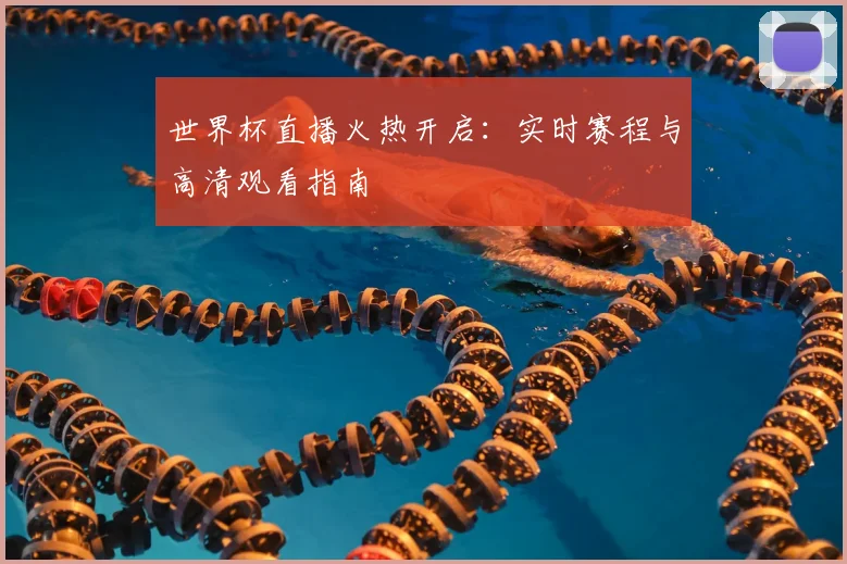 世界杯直播火热开启：实时赛程与高清观看指南