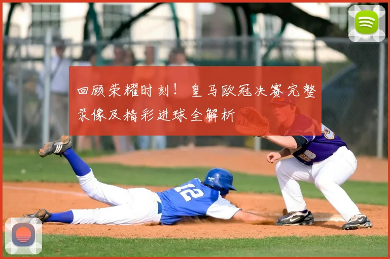 回顾荣耀时刻！皇马欧冠决赛完整录像及精彩进球全解析