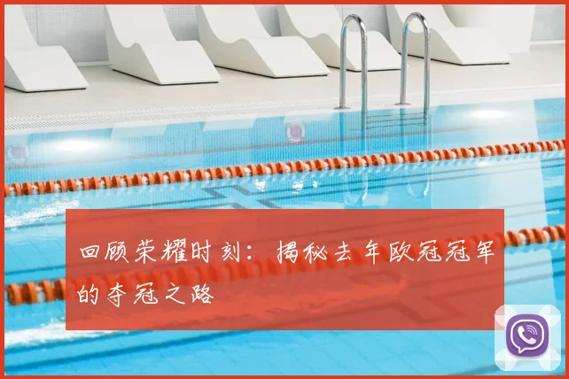 回顾荣耀时刻：揭秘去年欧冠冠军的夺冠之路