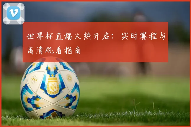 世界杯直播火热开启：实时赛程与高清观看指南