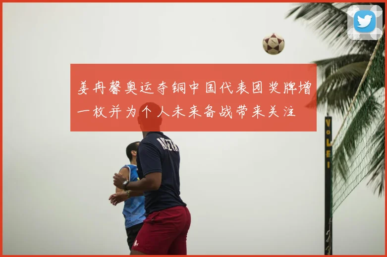 姜冉馨奥运夺铜中国代表团奖牌增一枚并为个人未来备战带来关注