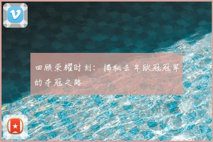 回顾荣耀时刻：揭秘去年欧冠冠军的夺冠之路
