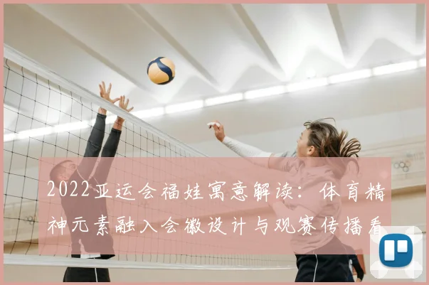 2022亚运会福娃寓意解读：体育精神元素融入会徽设计与观赛传播看点
