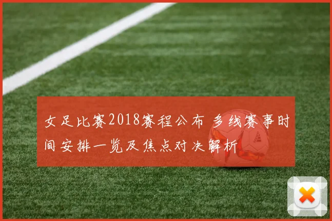 女足比赛2018赛程公布 多线赛事时间安排一览及焦点对决解析