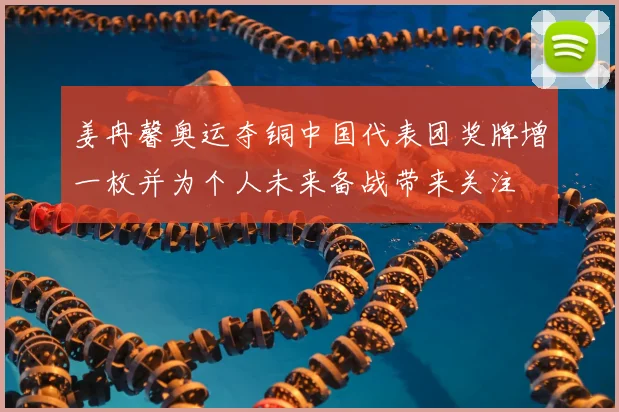 姜冉馨奥运夺铜中国代表团奖牌增一枚并为个人未来备战带来关注